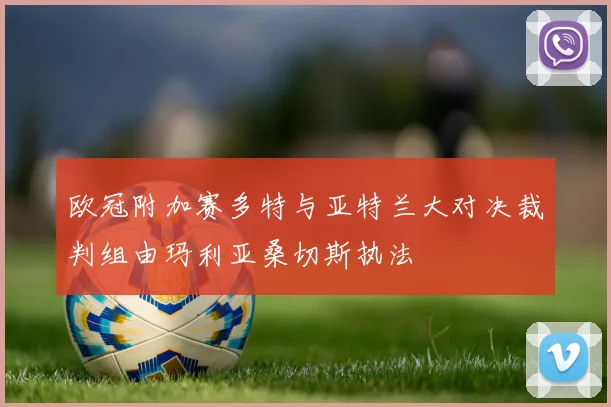 欧冠附加赛多特与亚特兰大对决裁判组由玛利亚桑切斯执法