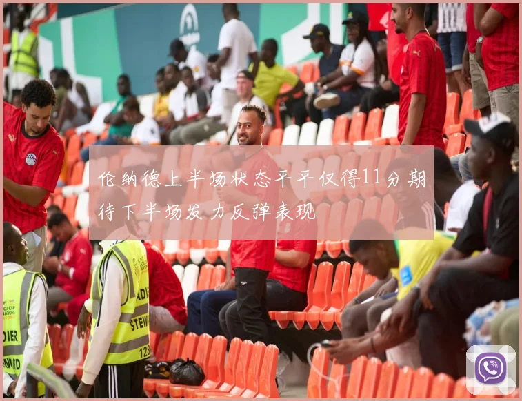 伦纳德上半场状态平平仅得11分期待下半场发力反弹表现
