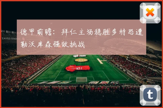 德甲前瞻：拜仁主场稳胜多特恐遭勒沃库森强敌挑战