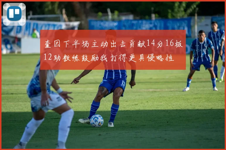 奎因下半场主动出击贡献14分16板12助教练鼓励我打得更具侵略性