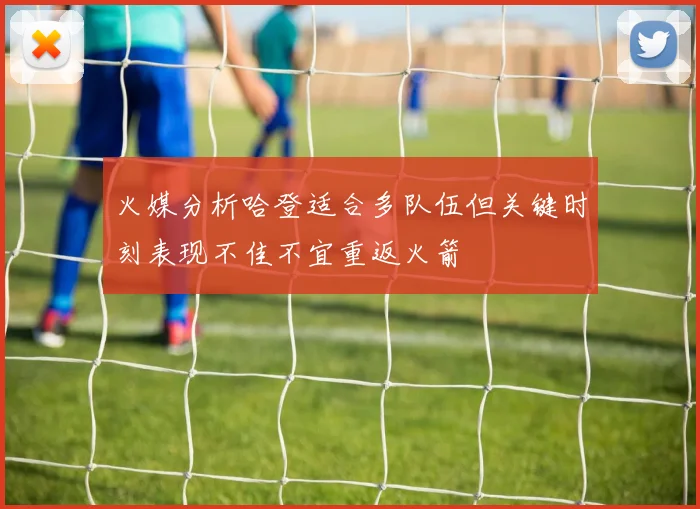 火媒分析哈登适合多队伍但关键时刻表现不佳不宜重返火箭