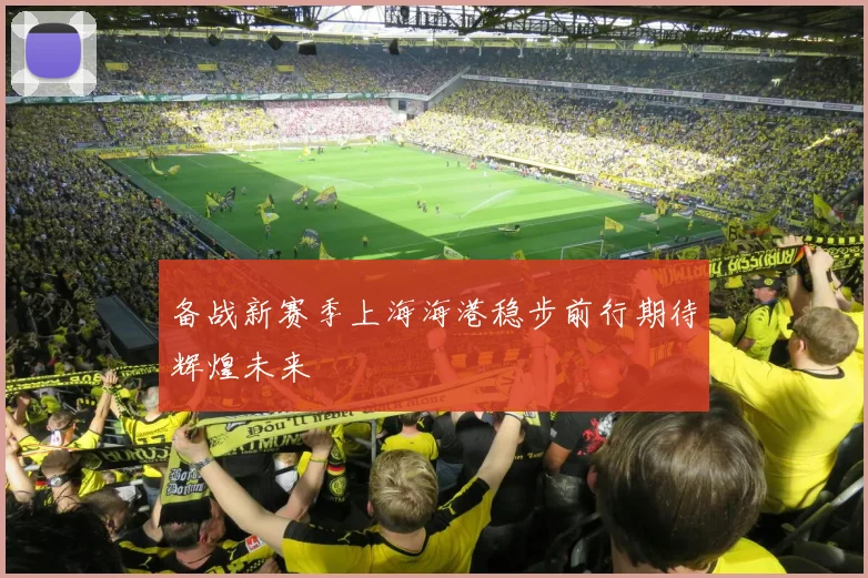备战新赛季上海海港稳步前行期待辉煌未来