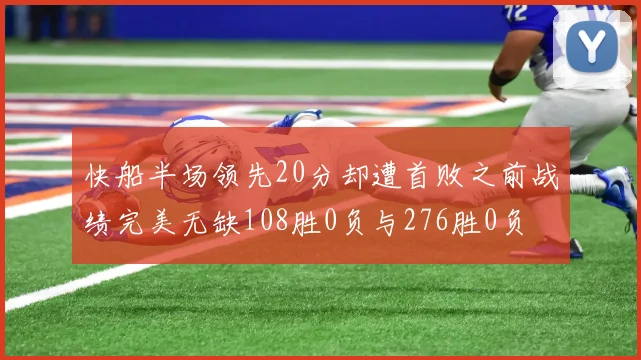 快船半场领先20分却遭首败之前战绩完美无缺108胜0负与276胜0负
