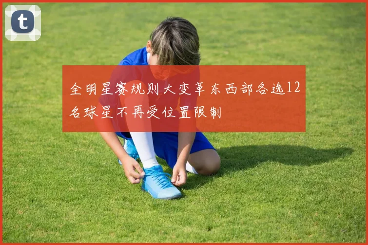 全明星赛规则大变革东西部各选12名球星不再受位置限制