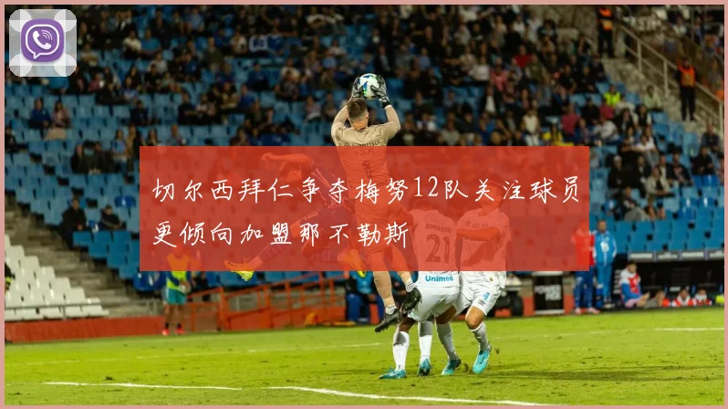 切尔西拜仁争夺梅努12队关注球员更倾向加盟那不勒斯