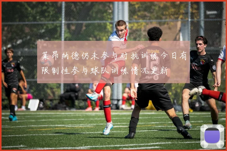 莱昂纳德仍未参与对抗训练今日有限制性参与球队训练情况更新