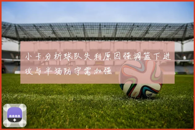 小卡分析球队失利原因强调篮下进攻与半场防守需加强