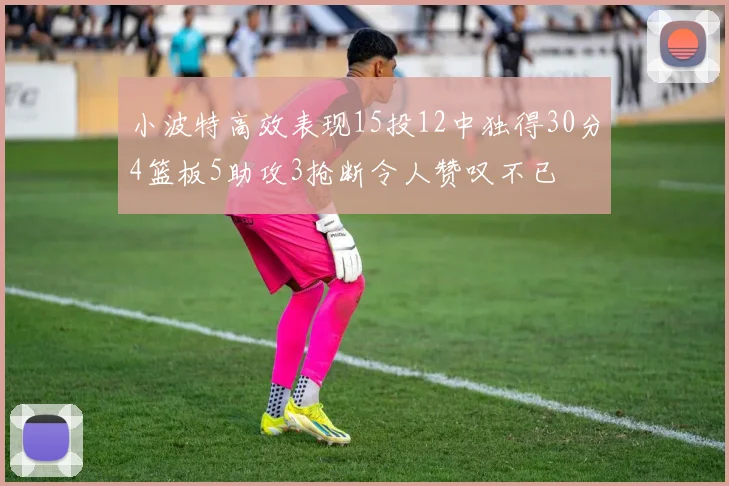 小波特高效表现15投12中独得30分4篮板5助攻3抢断令人赞叹不已