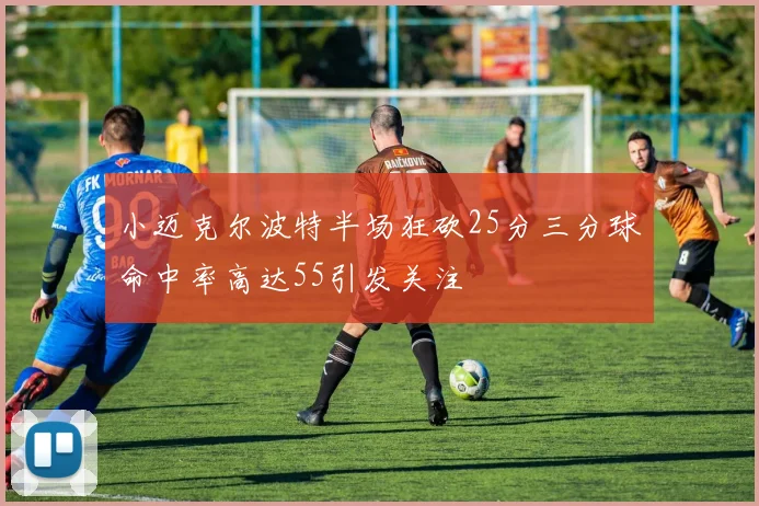 小迈克尔波特半场狂砍25分三分球命中率高达55引发关注